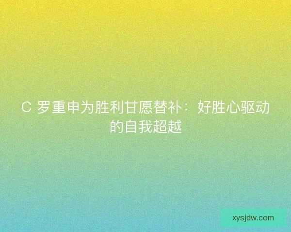 C 罗重申为胜利甘愿替补：好胜心驱动的自我超越