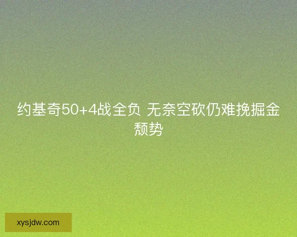 约基奇50+4战全负 无奈空砍仍难挽掘金颓势