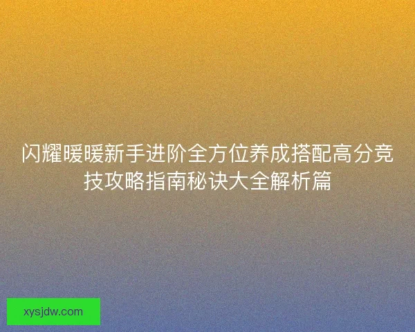 闪耀暖暖新手进阶全方位养成搭配高分竞技攻略指南秘诀大全解析篇