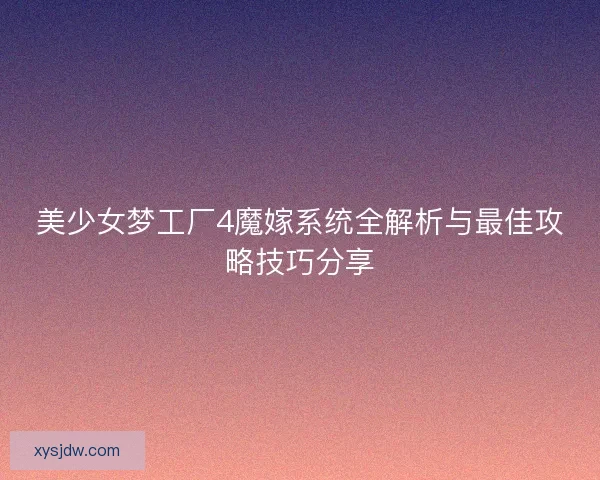 美少女梦工厂4魔嫁系统全解析与最佳攻略技巧分享