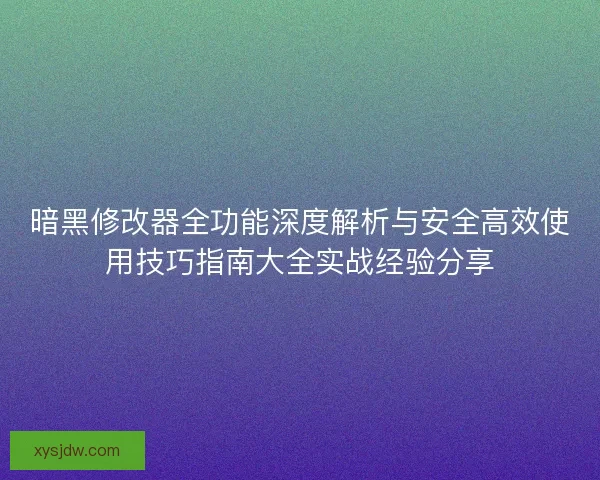 暗黑修改器全功能深度解析与安全高效使用技巧指南大全实战经验分享 暗黑修改器全功能深度解析与安全高效使用技巧指南大全实战经验分享