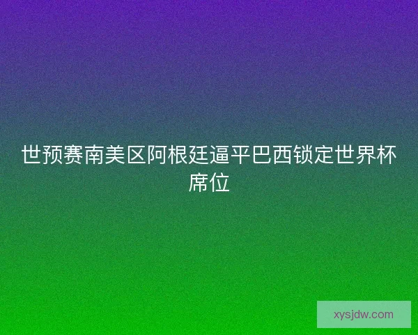 世预赛南美区阿根廷逼平巴西锁定世界杯席位