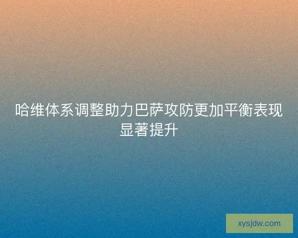 哈维体系调整助力巴萨攻防更加平衡表现显著提升