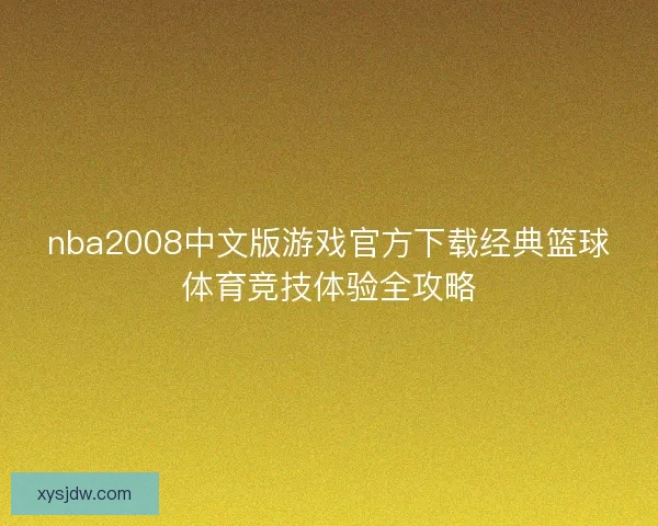 nba2008中文版游戏官方下载经典篮球体育竞技体验全攻略