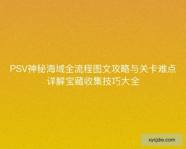 PSV神秘海域全流程图文攻略与关卡难点详解宝藏收集技巧大全